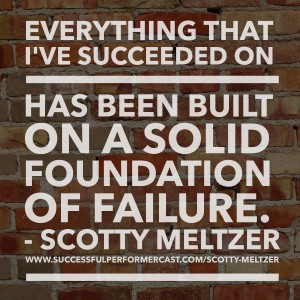 Everything I've succeeded on has been built on a solid foundation of failure. - Scotty Meltzer